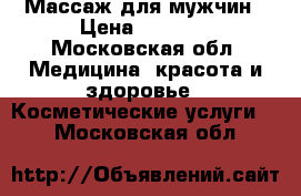 Массаж для мужчин › Цена ­ 3 500 - Московская обл. Медицина, красота и здоровье » Косметические услуги   . Московская обл.